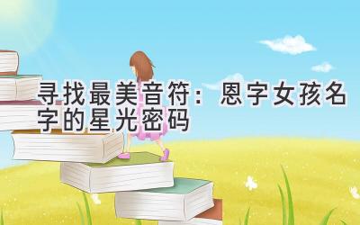   寻找最美音符：恩字女孩名字的星光密码 