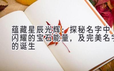  蕴藏星辰光辉：探秘名字中闪耀的宝石能量，及完美名字的诞生 