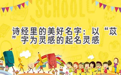 诗经里的美好名字:以“苡”字为灵感的起名灵感