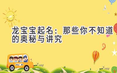  龙宝宝起名：那些你不知道的奥秘与讲究 