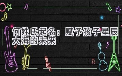 何姓氏起名：赋予孩子星辰大海的未来