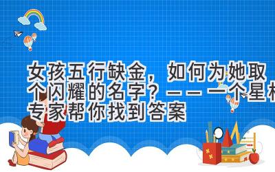 女孩五行缺金，如何为她取个闪耀的名字？——一个星相专家帮你找到答案