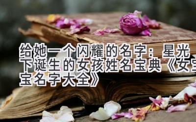  给她一个闪耀的名字：星光下诞生的女孩姓名宝典《女宝宝名字大全》 