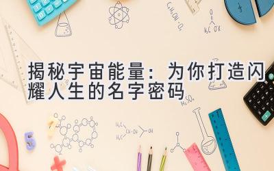   揭秘宇宙能量：为你打造闪耀人生的名字密码 