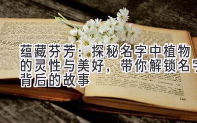 蕴藏芬芳:探秘名字中植物的灵性与美好,带你解锁名字背后的故事