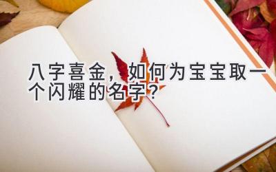 八字喜金,如何为宝宝取一个闪耀的名字?