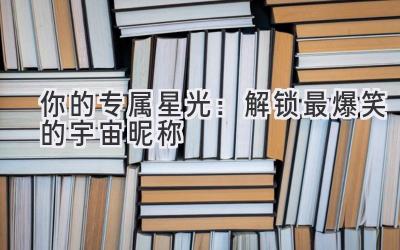 你的专属星光:解锁最爆笑的宇宙昵称