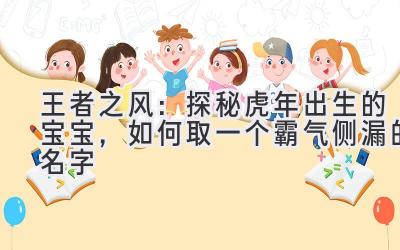   王者之风：探秘虎年出生的宝宝，如何取一个霸气侧漏的名字 