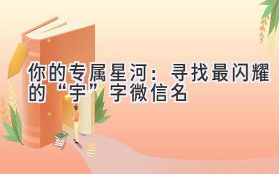 你的专属星河:寻找最闪耀的“宇”字微信名