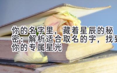 你的名字里,藏着星辰的秘密:解析适合取名的字,找到你的专属星光