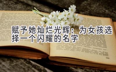 赋予她灿烂光辉:为女孩选择一个闪耀的名字