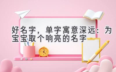   好名字，单字寓意深远：为宝宝取个响亮的名字 