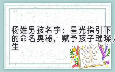 杨姓男孩名字:星光指引下的命名奥秘,赋予孩子璀璨人生