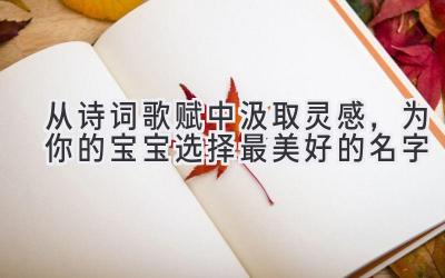 从诗词歌赋中汲取灵感,为你的宝宝选择最美好的名字