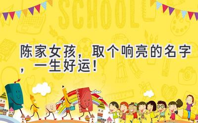陈家女孩,取个响亮的名字,一生好运!