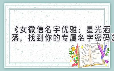 《女微信名字优雅:星光洒落,找到你的专属名字密码》
