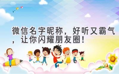   微信名字昵称，好听又霸气，让你闪耀朋友圈！ 