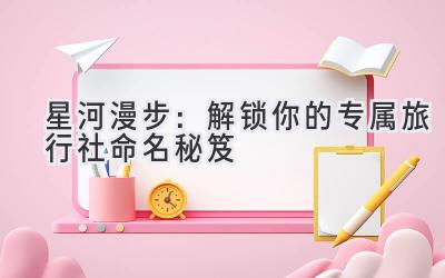 星河漫步:解锁你的专属旅行社命名秘笈