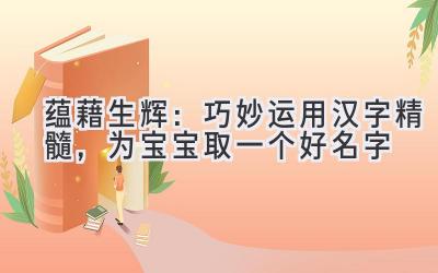  蕴藉生辉：巧妙运用汉字精髓，为宝宝取一个好名字 