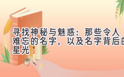 寻找神秘与魅惑:那些令人难忘的名字,以及名字背后的星光