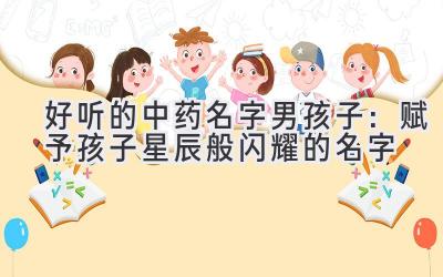 好听的中药名字男孩子:赋予孩子星辰般闪耀的名字