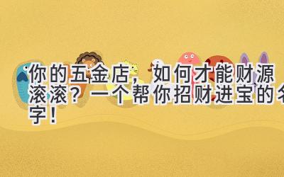 你的五金店,如何才能财源滚滚?一个帮你招财进宝的名字!