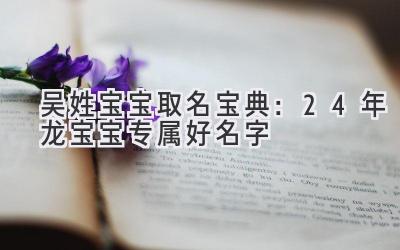 吴姓宝宝取名宝典:24年龙宝宝专属好名字
