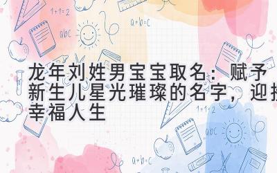  龙年刘姓男宝宝取名：赋予新生儿星光璀璨的名字，迎接幸福人生 