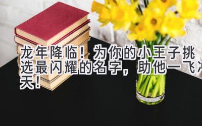  龙年降临！为你的小王子挑选最闪耀的名字，助他一飞冲天！ 