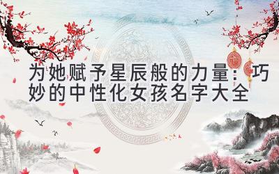 为她赋予星辰般的力量:巧妙的中性化女孩名字大全
