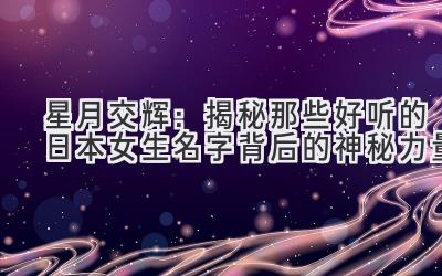 星月交辉:揭秘那些好听的日本女生名字背后的神秘力量