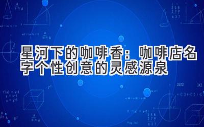 星河下的咖啡香:咖啡店名字个性创意的灵感源泉