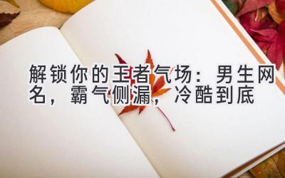 解锁你的王者气场:男生网名,霸气侧漏,冷酷到底