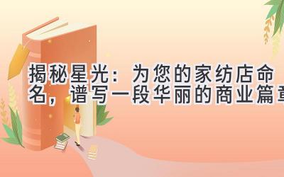  揭秘星光：为您的家纺店命名，谱写一段华丽的商业篇章 