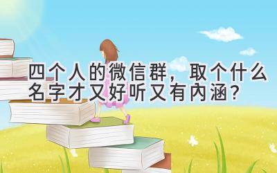 四个人的微信群,取个什么名字才又好听又有内涵?