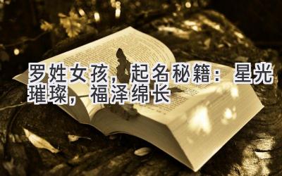  罗姓女孩，起名秘籍：星光璀璨，福泽绵长 
