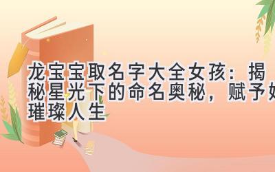 龙宝宝取名字大全女孩:揭秘星光下的命名奥秘,赋予她璀璨人生