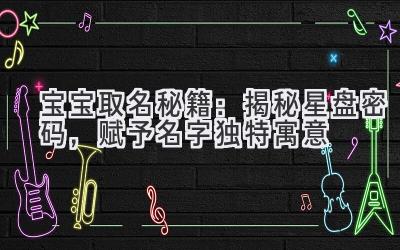   宝宝取名秘籍：揭秘星盘密码，赋予名字独特寓意 