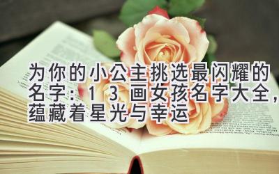 为你的小公主挑选最闪耀的名字:13画女孩名字大全,蕴藏着星光与幸运