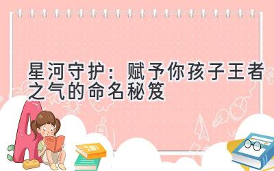 星河守护:赋予你孩子王者之气的命名秘笈