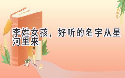 李姓女孩,好听的名字从星河里来