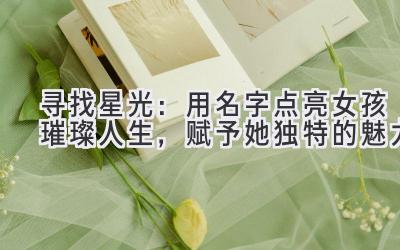 寻找星光:用名字点亮女孩璀璨人生,赋予她独特的魅力