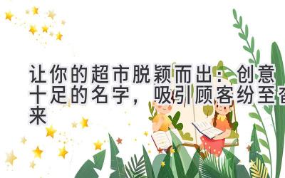让你的超市脱颖而出:创意十足的名字,吸引顾客纷至沓来