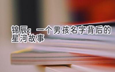 锦辰:一个男孩名字背后的星河故事