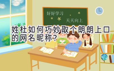 姓杜如何巧妙取个朗朗上口的网名昵称?