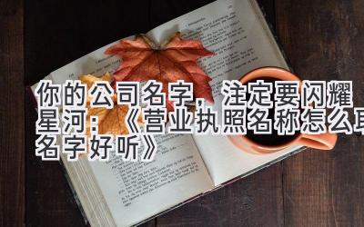 你的公司名字,注定要闪耀星河:《营业执照名称怎么取名字好听》
