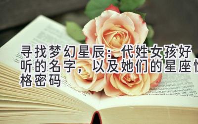  寻找梦幻星辰：代姓女孩好听的名字，以及她们的星座性格密码 