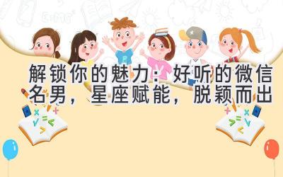   解锁你的魅力：好听的微信名男，星座赋能，脱颖而出 