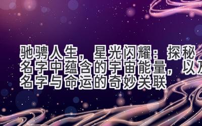 驰骋人生,星光闪耀:探秘名字中蕴含的宇宙能量,以及名字与命运的奇妙关联