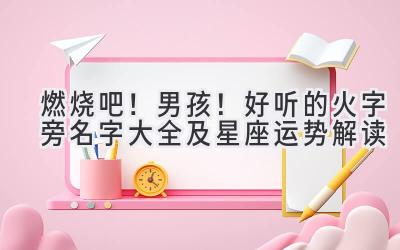 燃烧吧!男孩!好听的火字旁名字大全及星座运势解读